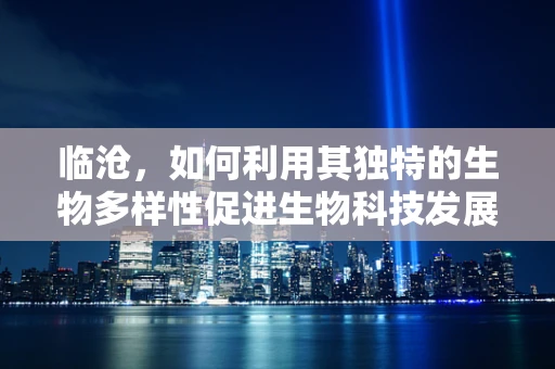 临沧，如何利用其独特的生物多样性促进生物科技发展？