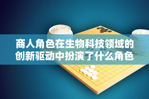 商人角色在生物科技领域的创新驱动中扮演了什么角色？
