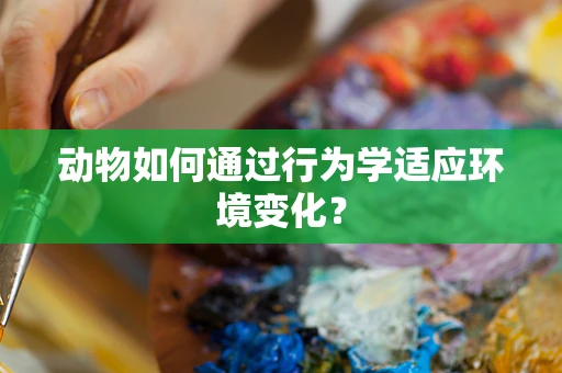 动物如何通过行为学适应环境变化？