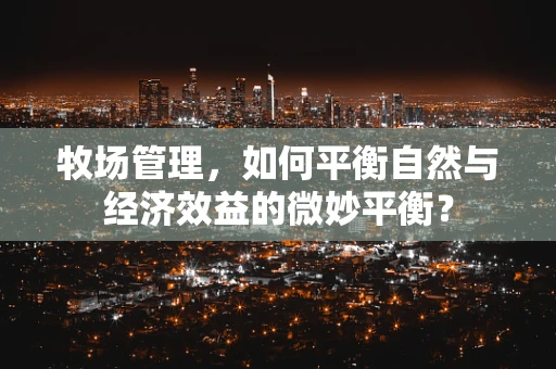 牧场管理，如何平衡自然与经济效益的微妙平衡？