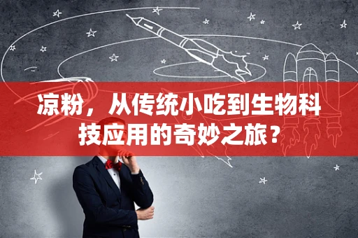 凉粉，从传统小吃到生物科技应用的奇妙之旅？