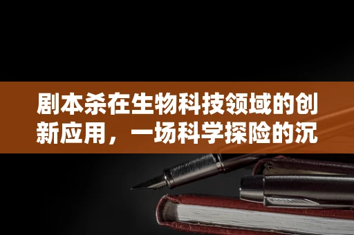 剧本杀在生物科技领域的创新应用，一场科学探险的沉浸式体验？