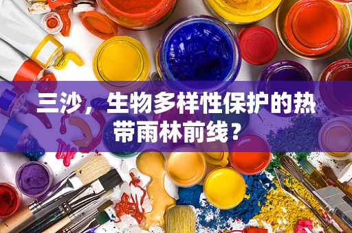 三沙，生物多样性保护的热带雨林前线？