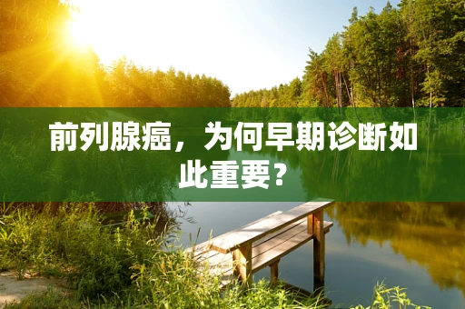 前列腺癌，为何早期诊断如此重要？