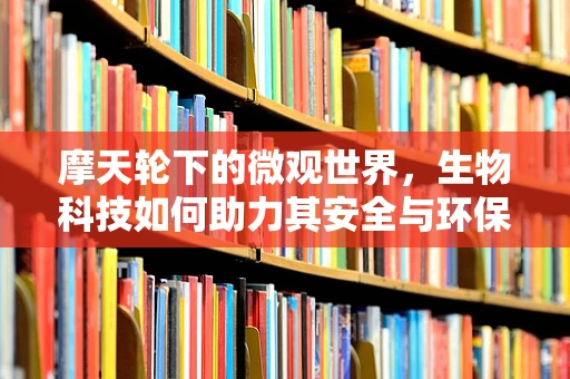 摩天轮下的微观世界，生物科技如何助力其安全与环保？