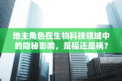 地主角色在生物科技领域中的隐秘影响，是福还是祸？