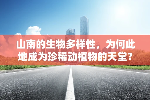 山南的生物多样性，为何此地成为珍稀动植物的天堂？