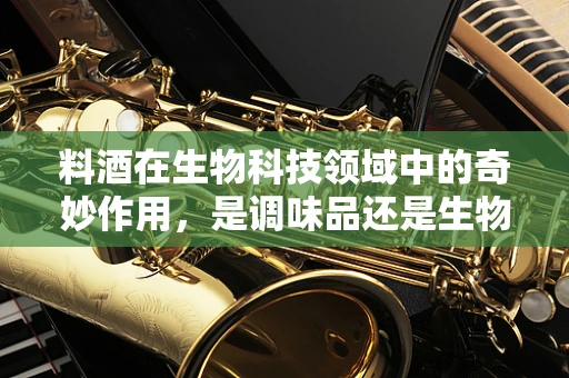 料酒在生物科技领域中的奇妙作用，是调味品还是生物催化剂？