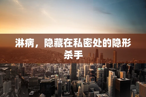 淋病，隐藏在私密处的隐形杀手