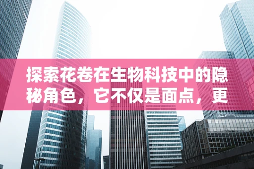 探索花卷在生物科技中的隐秘角色，它不仅是面点，更是实验的媒介？