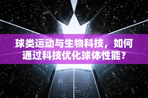 球类运动与生物科技，如何通过科技优化球体性能？