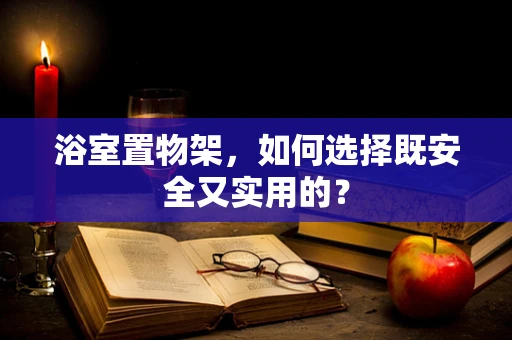 浴室置物架，如何选择既安全又实用的？