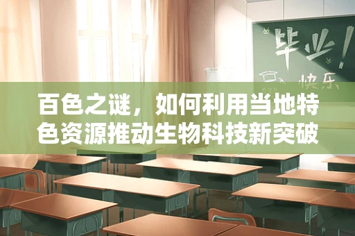 百色之谜，如何利用当地特色资源推动生物科技新突破？