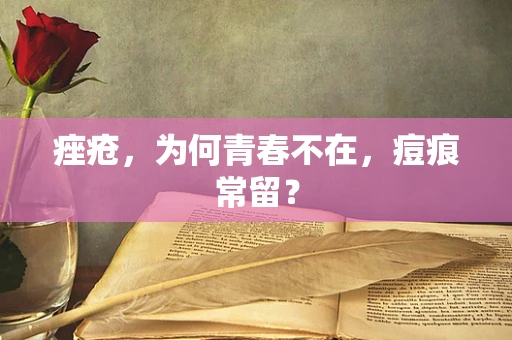 痤疮，为何青春不在，痘痕常留？