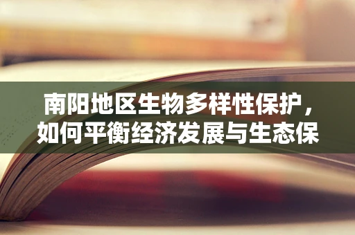 南阳地区生物多样性保护，如何平衡经济发展与生态保护？
