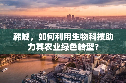 韩城，如何利用生物科技助力其农业绿色转型？