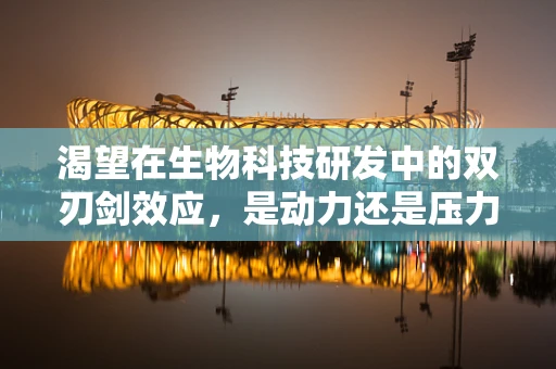 渴望在生物科技研发中的双刃剑效应，是动力还是压力？