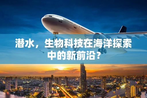 潜水，生物科技在海洋探索中的新前沿？