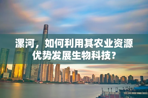 漯河，如何利用其农业资源优势发展生物科技？