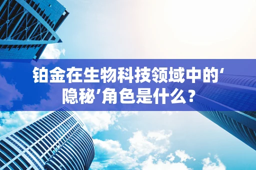 铂金在生物科技领域中的‘隐秘’角色是什么？