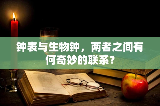 钟表与生物钟，两者之间有何奇妙的联系？