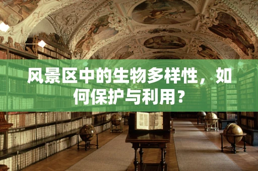风景区中的生物多样性，如何保护与利用？