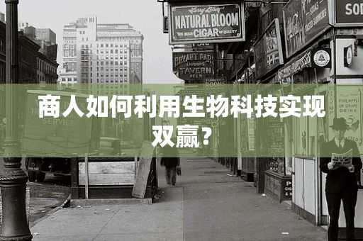 商人如何利用生物科技实现双赢？