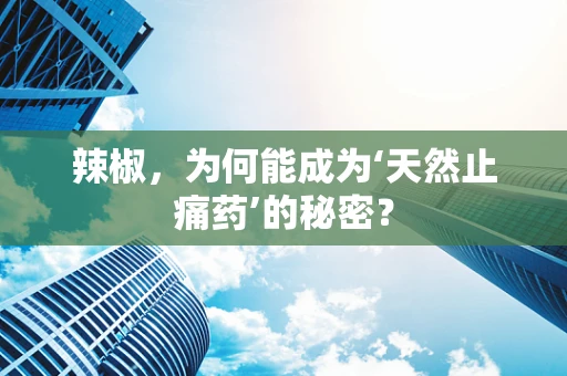 辣椒，为何能成为‘天然止痛药’的秘密？