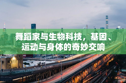 舞蹈家与生物科技，基因、运动与身体的奇妙交响