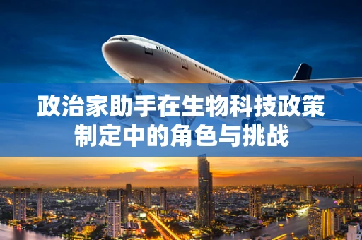 政治家助手在生物科技政策制定中的角色与挑战