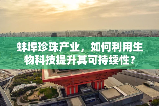 蚌埠珍珠产业，如何利用生物科技提升其可持续性？