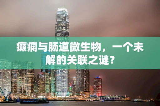 癫痫与肠道微生物，一个未解的关联之谜？