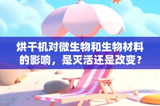 烘干机对微生物和生物材料的影响，是灭活还是改变？