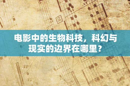 电影中的生物科技，科幻与现实的边界在哪里？