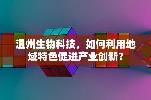 温州生物科技，如何利用地域特色促进产业创新？