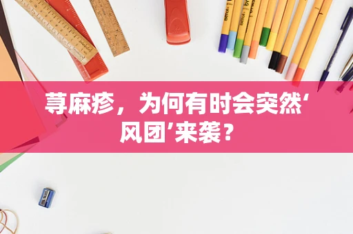 荨麻疹，为何有时会突然‘风团’来袭？