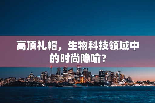 高顶礼帽，生物科技领域中的时尚隐喻？