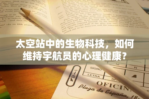 太空站中的生物科技，如何维持宇航员的心理健康？