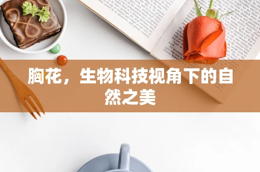 胸花，生物科技视角下的自然之美