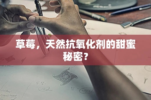 草莓，天然抗氧化剂的甜蜜秘密？