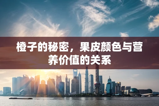 橙子的秘密，果皮颜色与营养价值的关系