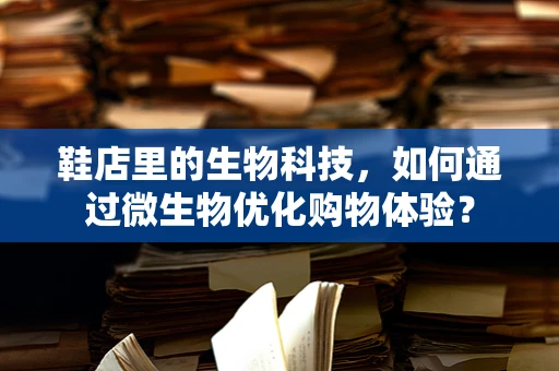 鞋店里的生物科技，如何通过微生物优化购物体验？