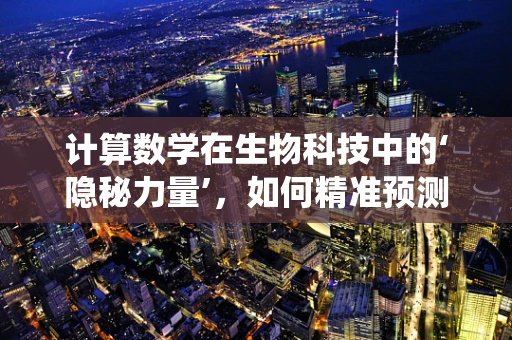 计算数学在生物科技中的‘隐秘力量’，如何精准预测生物系统的动态？