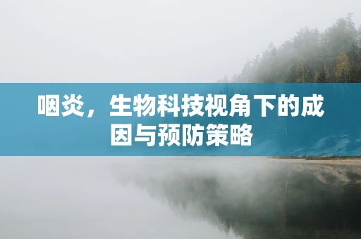 咽炎，生物科技视角下的成因与预防策略