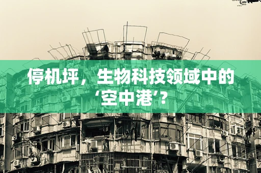 停机坪，生物科技领域中的‘空中港’？