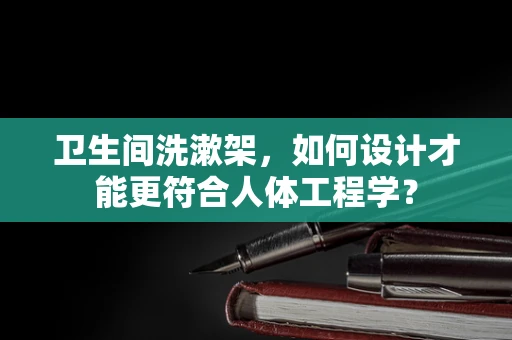 卫生间洗漱架，如何设计才能更符合人体工程学？