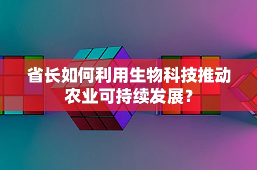 省长如何利用生物科技推动农业可持续发展？