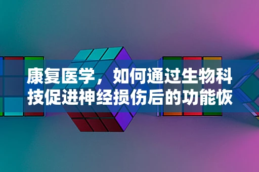 康复医学，如何通过生物科技促进神经损伤后的功能恢复？