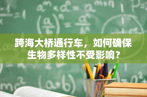 跨海大桥通行车，如何确保生物多样性不受影响？