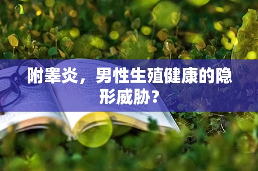 附睾炎，男性生殖健康的隐形威胁？